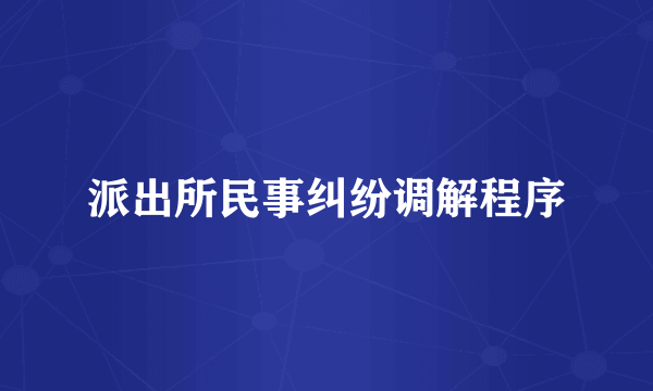 派出所民事纠纷调解程序