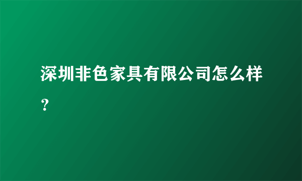 深圳非色家具有限公司怎么样？