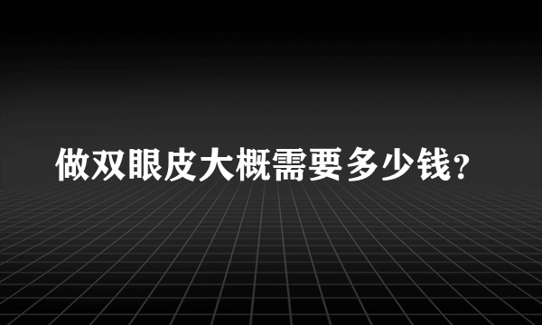 做双眼皮大概需要多少钱？