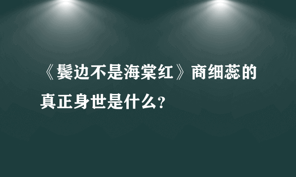 《鬓边不是海棠红》商细蕊的真正身世是什么？