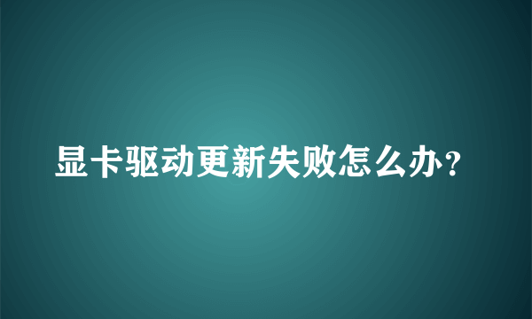 显卡驱动更新失败怎么办？