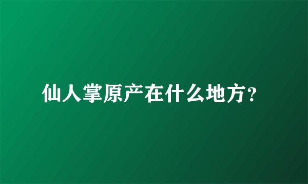 仙人掌原产在什么地方？