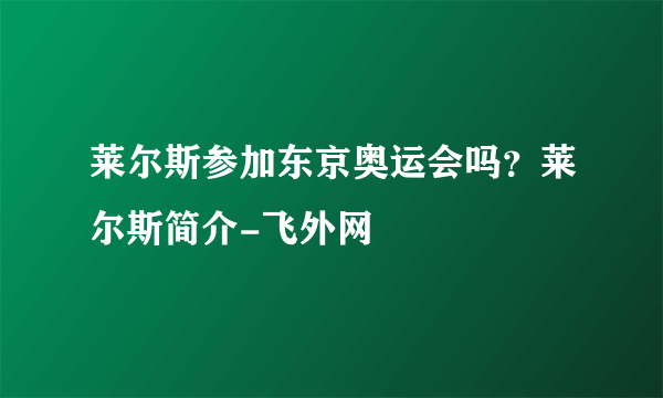 莱尔斯参加东京奥运会吗？莱尔斯简介-飞外网