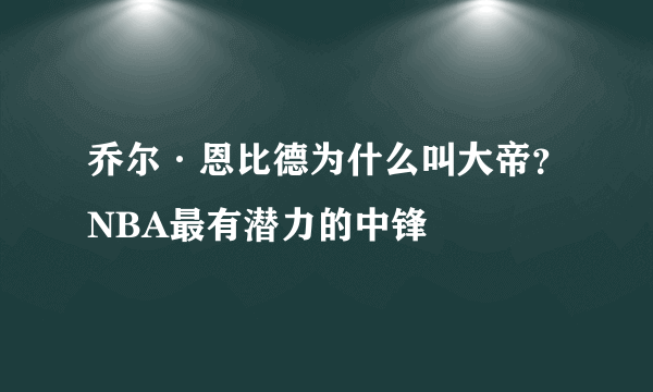 乔尔·恩比德为什么叫大帝？NBA最有潜力的中锋