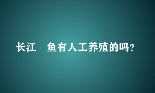 长江鮰鱼有人工养殖的吗？