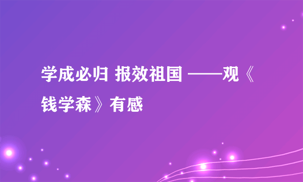 学成必归 报效祖国 ——观《钱学森》有感