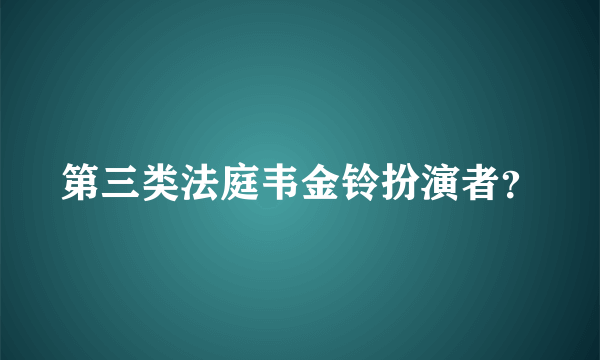 第三类法庭韦金铃扮演者？