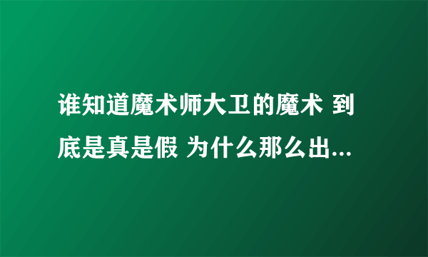 谁知道魔术师大卫的魔术 到底是真是假 为什么那么出神入化呢？