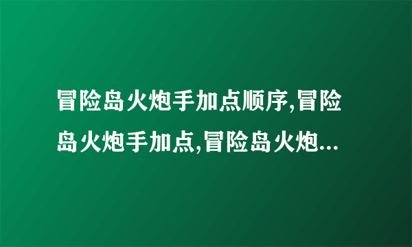 冒险岛火炮手加点顺序,冒险岛火炮手加点,冒险岛火炮手技能加点,冒险岛火炮手3转任务攻略