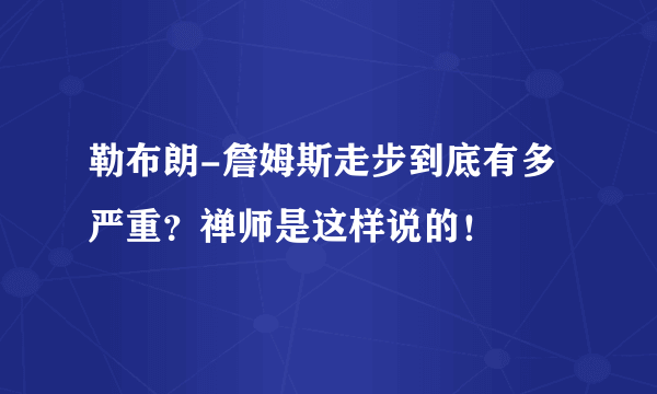 勒布朗-詹姆斯走步到底有多严重？禅师是这样说的！