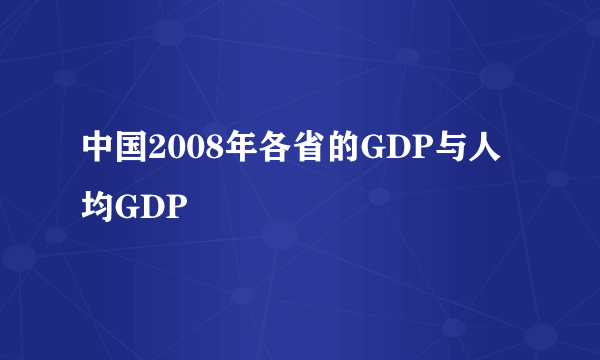 中国2008年各省的GDP与人均GDP