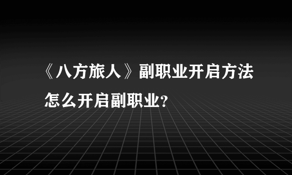 《八方旅人》副职业开启方法 怎么开启副职业？