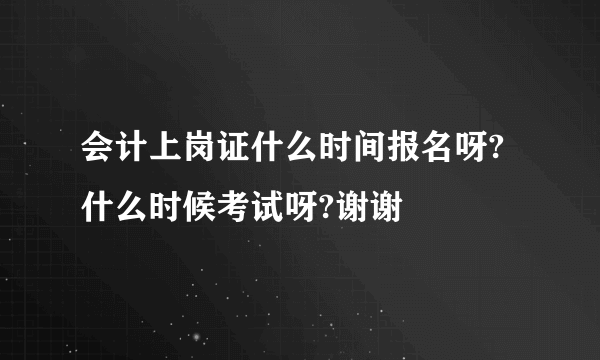 会计上岗证什么时间报名呀?什么时候考试呀?谢谢