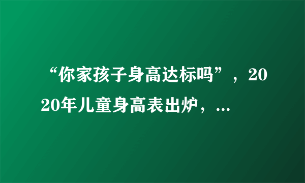 “你家孩子身高达标吗”，2020年儿童身高表出炉，快来对照一下