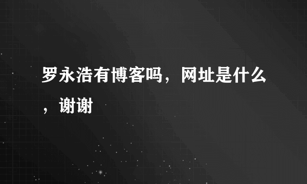 罗永浩有博客吗，网址是什么，谢谢