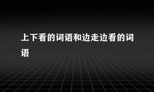 上下看的词语和边走边看的词语