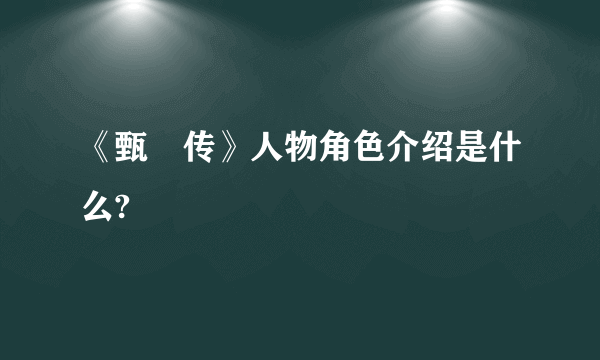 《甄嬛传》人物角色介绍是什么?