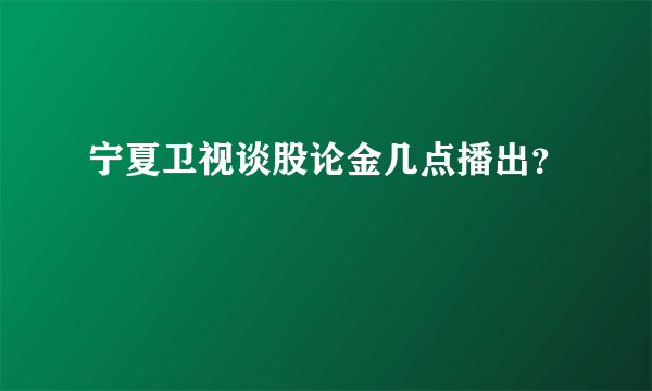 宁夏卫视谈股论金几点播出？