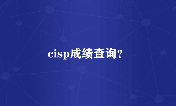 cisp成绩查询？