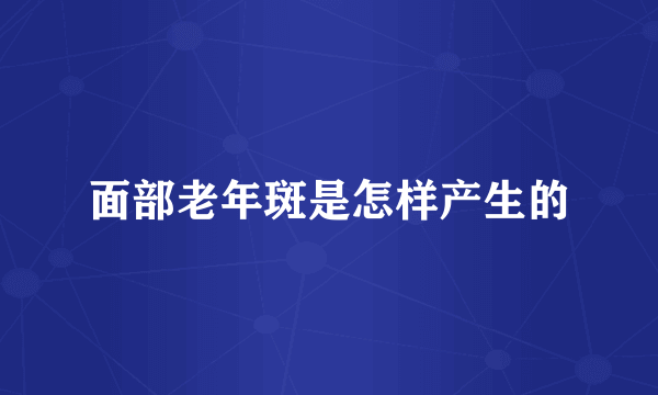 面部老年斑是怎样产生的