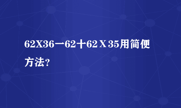 62X36一62十62Ⅹ35用简便方法？