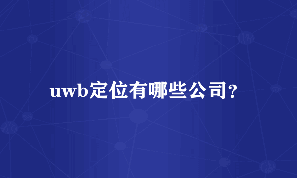 uwb定位有哪些公司？