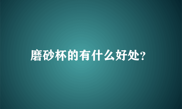 磨砂杯的有什么好处？