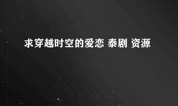 求穿越时空的爱恋 泰剧 资源