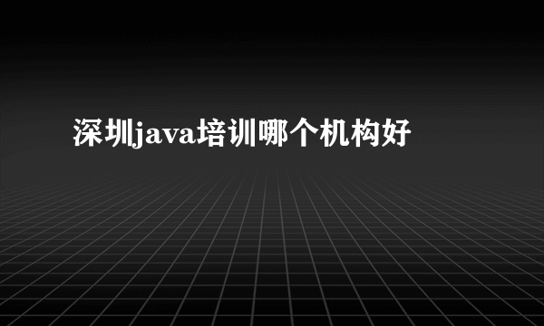 深圳java培训哪个机构好