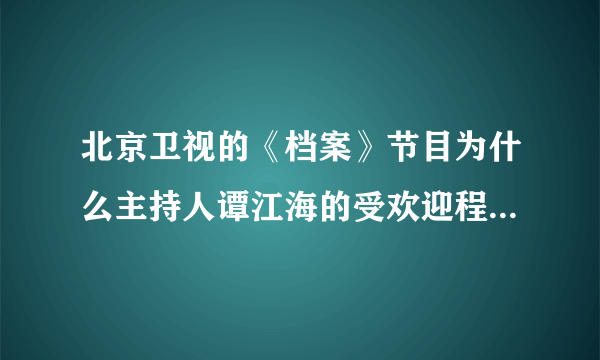 北京卫视的《档案》节目为什么主持人谭江海的受欢迎程度比石凉稍逊一筹呢？