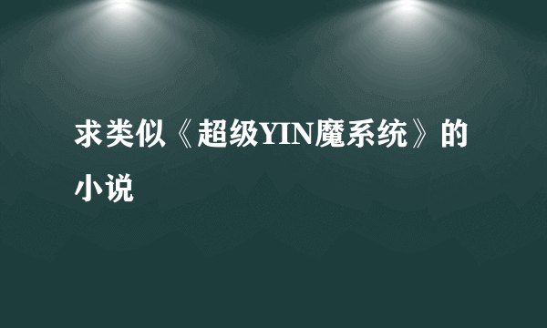 求类似《超级YIN魔系统》的小说