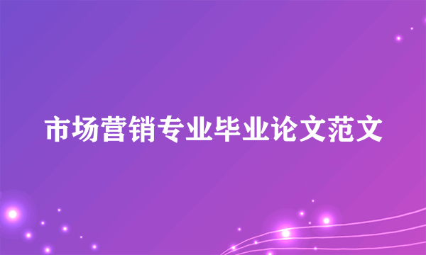 市场营销专业毕业论文范文