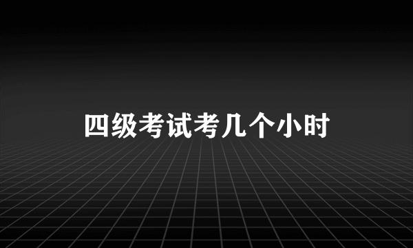 四级考试考几个小时