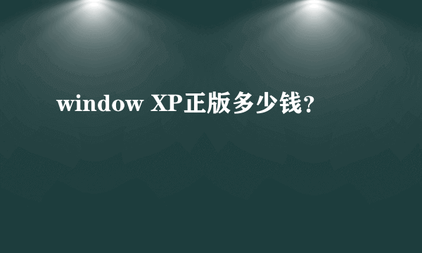 window XP正版多少钱？