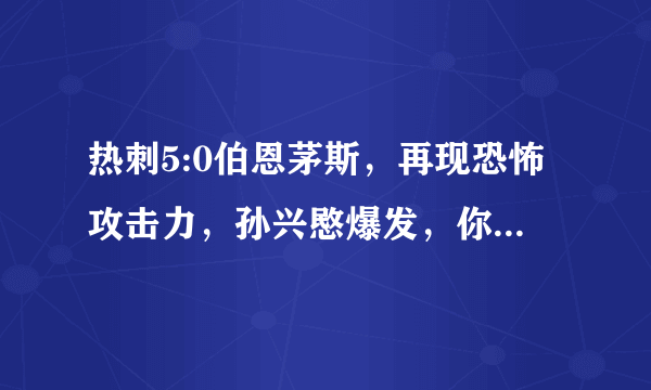 热刺5:0伯恩茅斯，再现恐怖攻击力，孙兴愍爆发，你怎么评价这场比赛？