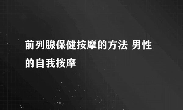 前列腺保健按摩的方法 男性的自我按摩