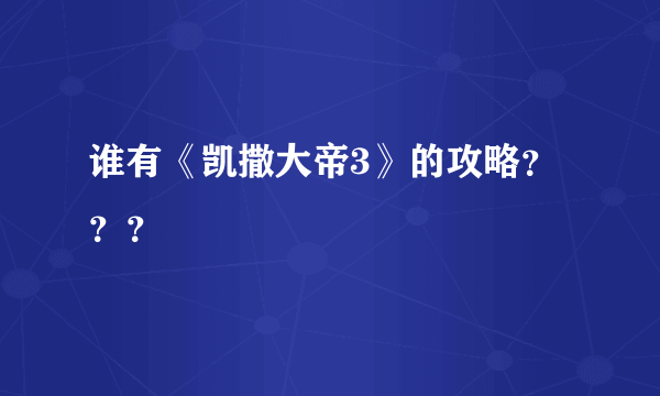 谁有《凯撒大帝3》的攻略？？？