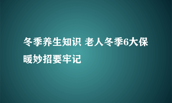 冬季养生知识 老人冬季6大保暖妙招要牢记