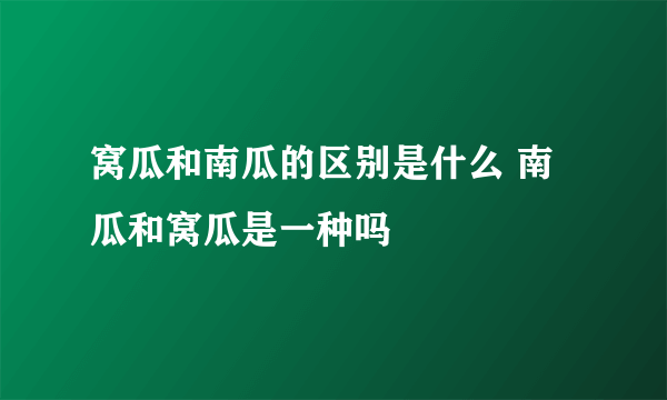 窝瓜和南瓜的区别是什么 南瓜和窝瓜是一种吗