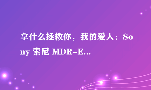 拿什么拯救你，我的爱人：Sony 索尼 MDR-E888 耳塞式耳机 简单拆解