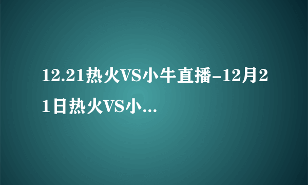 12.21热火VS小牛直播-12月21日热火VS小牛NBA直播