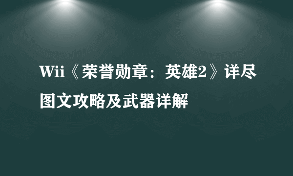 Wii《荣誉勋章：英雄2》详尽图文攻略及武器详解