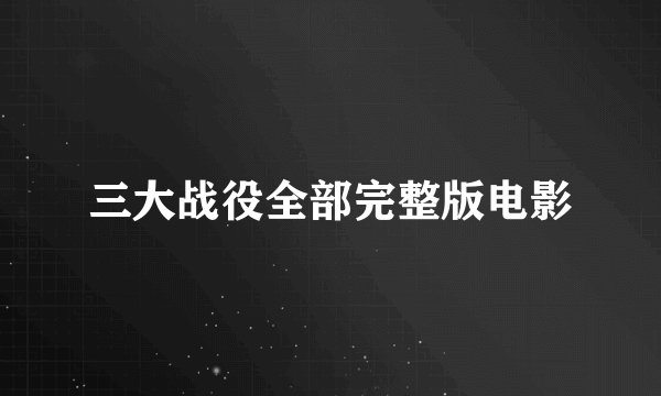 三大战役全部完整版电影