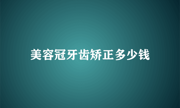 美容冠牙齿矫正多少钱