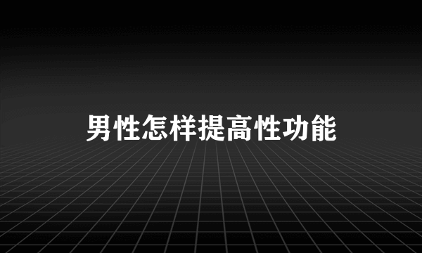 男性怎样提高性功能