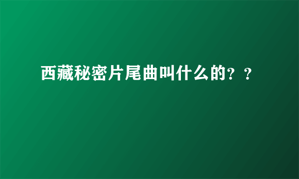 西藏秘密片尾曲叫什么的？？