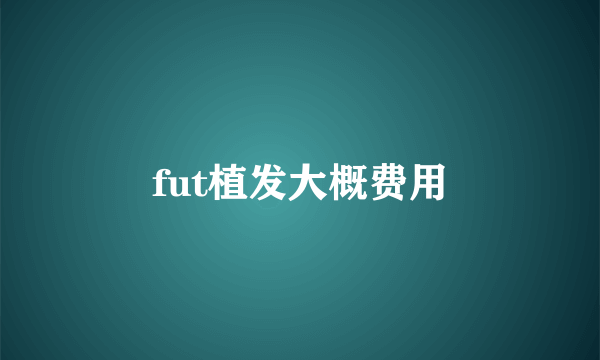 fut植发大概费用