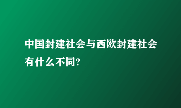 中国封建社会与西欧封建社会有什么不同?