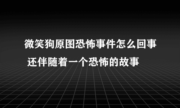 微笑狗原图恐怖事件怎么回事 还伴随着一个恐怖的故事