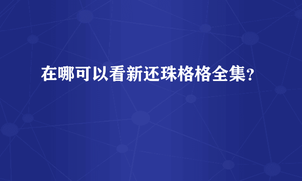 在哪可以看新还珠格格全集？